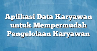 Aplikasi Data Karyawan untuk Mempermudah Pengelolaan Karyawan