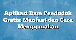 Aplikasi Data Penduduk Gratis: Manfaat dan Cara Menggunakan