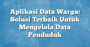 Aplikasi Data Warga: Solusi Terbaik Untuk Mengelola Data Penduduk