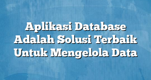 Aplikasi Database Adalah Solusi Terbaik Untuk Mengelola Data