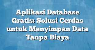 Aplikasi Database Gratis: Solusi Cerdas untuk Menyimpan Data Tanpa Biaya