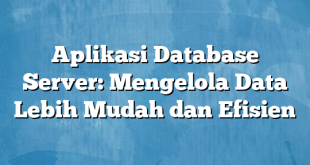 Aplikasi Database Server: Mengelola Data Lebih Mudah dan Efisien