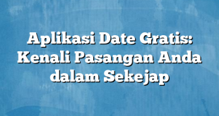 Aplikasi Date Gratis: Kenali Pasangan Anda dalam Sekejap