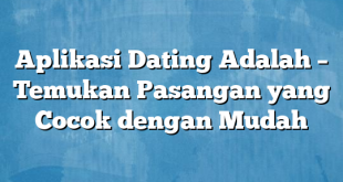 Aplikasi Dating Adalah – Temukan Pasangan yang Cocok dengan Mudah