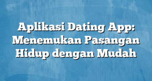 Aplikasi Dating App: Menemukan Pasangan Hidup dengan Mudah