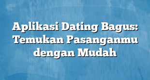 Aplikasi Dating Bagus: Temukan Pasanganmu dengan Mudah