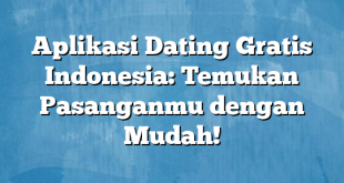 Aplikasi Dating Gratis Indonesia: Temukan Pasanganmu dengan Mudah!