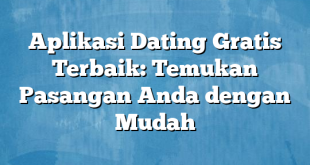 Aplikasi Dating Gratis Terbaik: Temukan Pasangan Anda dengan Mudah