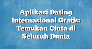 Aplikasi Dating Internasional Gratis: Temukan Cinta di Seluruh Dunia