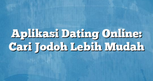 Aplikasi Dating Online: Cari Jodoh Lebih Mudah