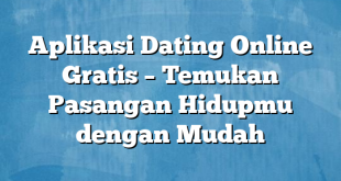 Aplikasi Dating Online Gratis – Temukan Pasangan Hidupmu dengan Mudah