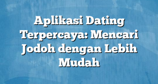 Aplikasi Dating Terpercaya: Mencari Jodoh dengan Lebih Mudah