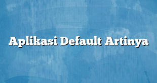 Aplikasi Default Artinya