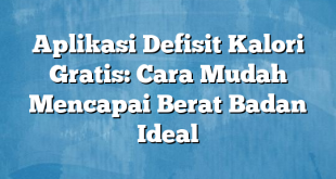 Aplikasi Defisit Kalori Gratis: Cara Mudah Mencapai Berat Badan Ideal