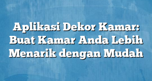 Aplikasi Dekor Kamar: Buat Kamar Anda Lebih Menarik dengan Mudah