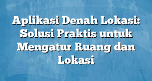 Aplikasi Denah Lokasi: Solusi Praktis untuk Mengatur Ruang dan Lokasi