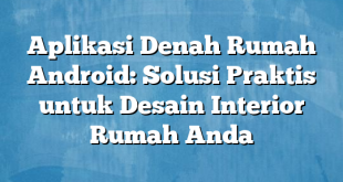 Aplikasi Denah Rumah Android: Solusi Praktis untuk Desain Interior Rumah Anda