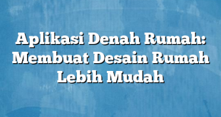 Aplikasi Denah Rumah: Membuat Desain Rumah Lebih Mudah