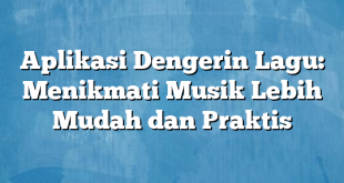 Aplikasi Dengerin Lagu: Menikmati Musik Lebih Mudah dan Praktis