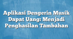 Aplikasi Dengerin Musik Dapat Uang: Menjadi Penghasilan Tambahan