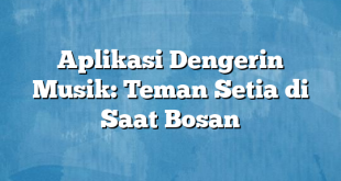 Aplikasi Dengerin Musik: Teman Setia di Saat Bosan