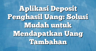 Aplikasi Deposit Penghasil Uang: Solusi Mudah untuk Mendapatkan Uang Tambahan