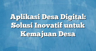 Aplikasi Desa Digital: Solusi Inovatif untuk Kemajuan Desa