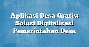 Aplikasi Desa Gratis: Solusi Digitalisasi Pemerintahan Desa