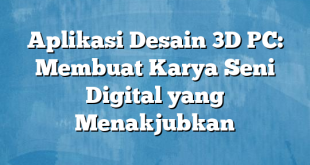 Aplikasi Desain 3D PC: Membuat Karya Seni Digital yang Menakjubkan