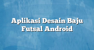 Aplikasi Desain Baju Futsal Android