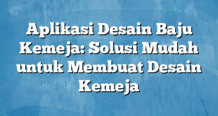 Aplikasi Desain Baju Kemeja: Solusi Mudah untuk Membuat Desain Kemeja