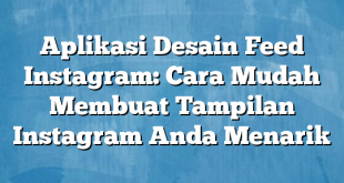 Aplikasi Desain Feed Instagram: Cara Mudah Membuat Tampilan Instagram Anda Menarik