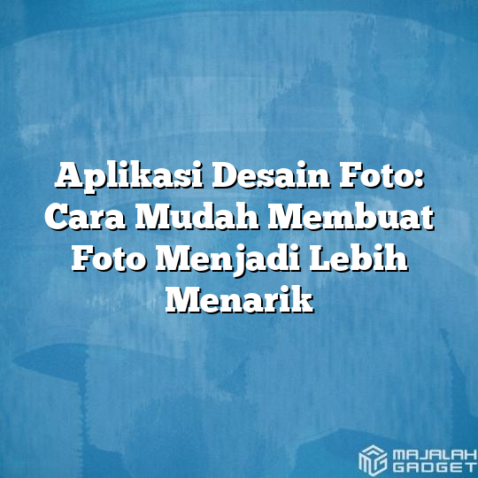 Aplikasi Desain Foto Cara Mudah Membuat Foto Menjadi Lebih Menarik Majalah Gadget 2442