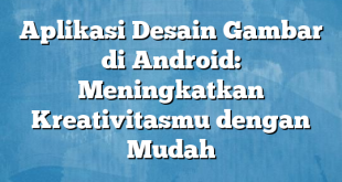 Aplikasi Desain Gambar di Android: Meningkatkan Kreativitasmu dengan Mudah