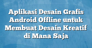 Aplikasi Desain Grafis Android Offline untuk Membuat Desain Kreatif di Mana Saja