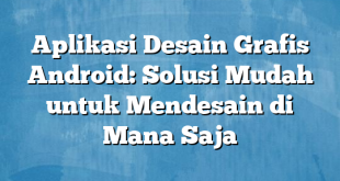 Aplikasi Desain Grafis Android: Solusi Mudah untuk Mendesain di Mana Saja