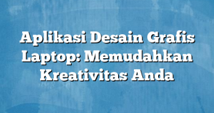 Aplikasi Desain Grafis Laptop: Memudahkan Kreativitas Anda