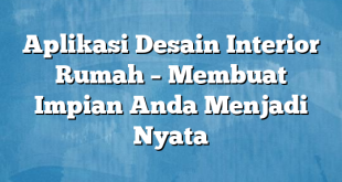 Aplikasi Desain Interior Rumah – Membuat Impian Anda Menjadi Nyata