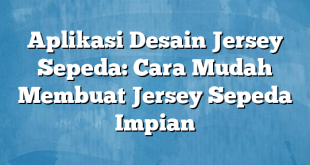 Aplikasi Desain Jersey Sepeda: Cara Mudah Membuat Jersey Sepeda Impian