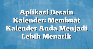 Aplikasi Desain Kalender: Membuat Kalender Anda Menjadi Lebih Menarik