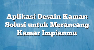 Aplikasi Desain Kamar: Solusi untuk Merancang Kamar Impianmu