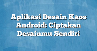 Aplikasi Desain Kaos Android: Ciptakan Desainmu Sendiri