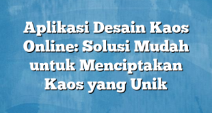 Aplikasi Desain Kaos Online: Solusi Mudah untuk Menciptakan Kaos yang Unik