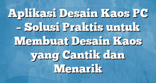 Aplikasi Desain Kaos PC – Solusi Praktis untuk Membuat Desain Kaos yang Cantik dan Menarik