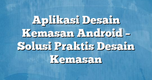 Aplikasi Desain Kemasan Android – Solusi Praktis Desain Kemasan