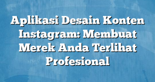 Aplikasi Desain Konten Instagram: Membuat Merek Anda Terlihat Profesional