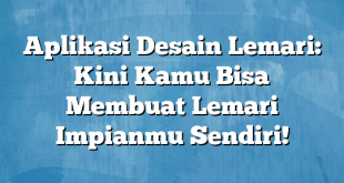 Aplikasi Desain Lemari: Kini Kamu Bisa Membuat Lemari Impianmu Sendiri!