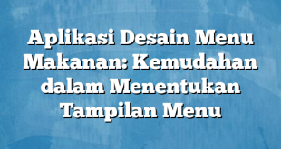 Aplikasi Desain Menu Makanan: Kemudahan dalam Menentukan Tampilan Menu