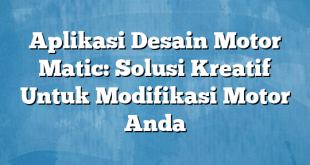 Aplikasi Desain Motor Matic: Solusi Kreatif Untuk Modifikasi Motor Anda