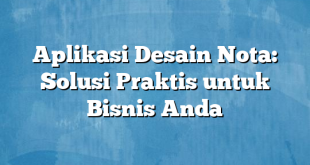 Aplikasi Desain Nota: Solusi Praktis untuk Bisnis Anda